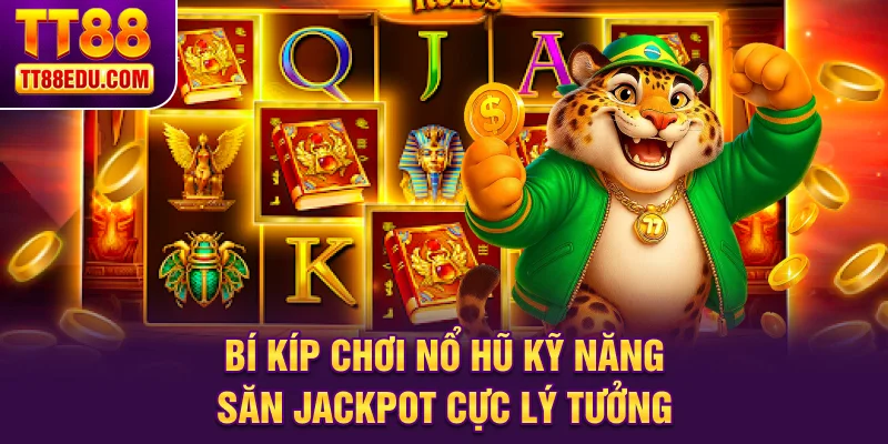 Bí kíp chơi nổ hũ kỹ năng săn jackpot cực lý tưởng